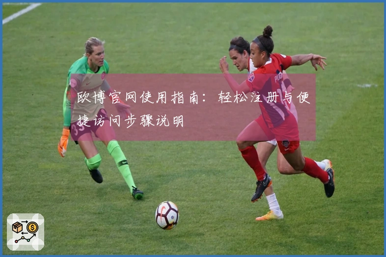 欧博官网使用指南：轻松注册与便捷访问步骤说明