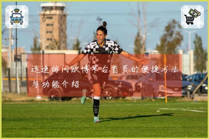 迅速访问欧博平台首页的便捷方法与功能介绍