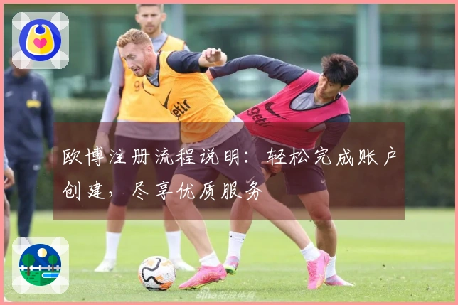 欧博注册流程说明：轻松完成账户创建，尽享优质服务