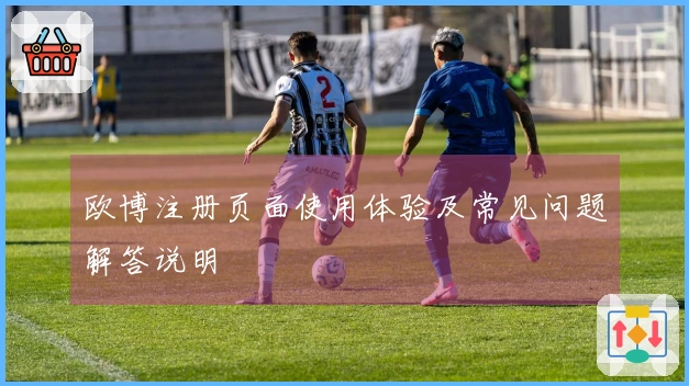 欧博注册页面使用体验及常见问题解答说明