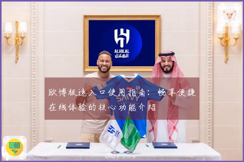 欧博极速入口使用指南：畅享便捷在线体验的核心功能介绍