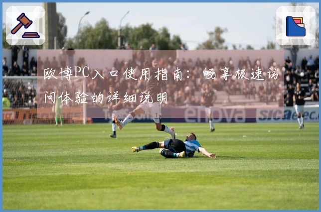 欧博PC入口使用指南：畅享极速访问体验的详细说明
