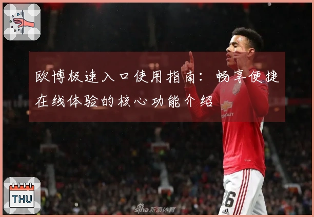 欧博极速入口使用指南：畅享便捷在线体验的核心功能介绍