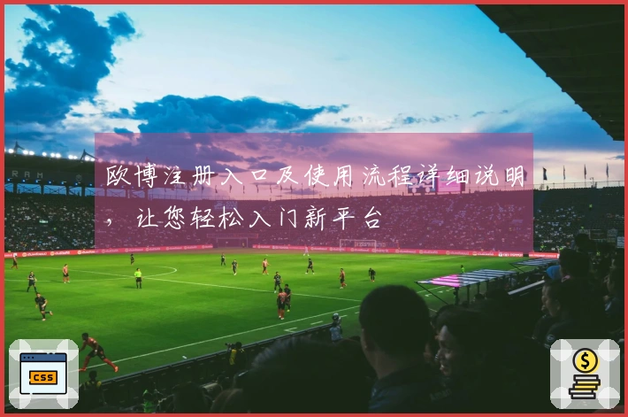 欧博注册入口及使用流程详细说明，让您轻松入门新平台