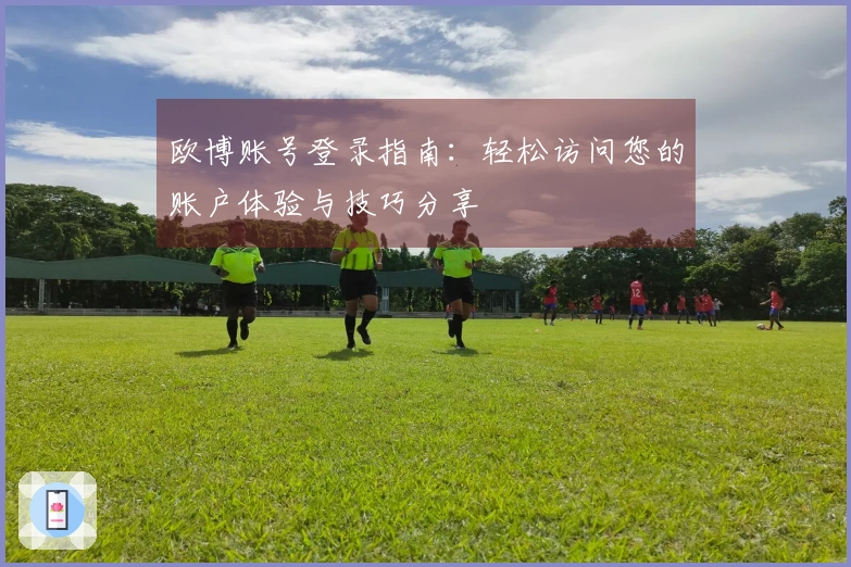 欧博账号登录指南：轻松访问您的账户体验与技巧分享