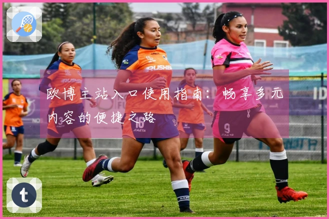 欧博主站入口使用指南：畅享多元内容的便捷之路